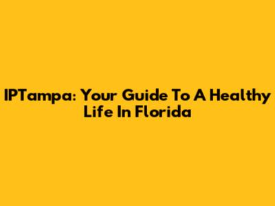 IPTampa: Your Guide To A Healthy Life In Florida