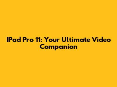 IPad Pro 11: Your Ultimate Video Companion