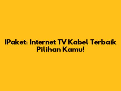 IPaket: Internet TV Kabel Terbaik Pilihan Kamu!