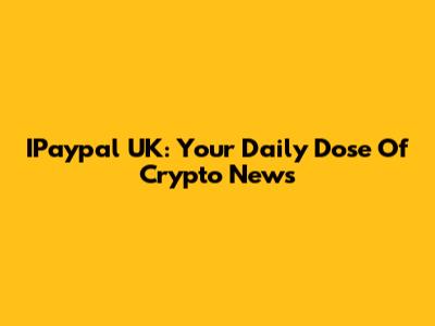 IPaypal UK: Your Daily Dose Of Crypto News