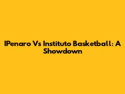 IPenaro Vs Instituto Basketball: A Showdown
