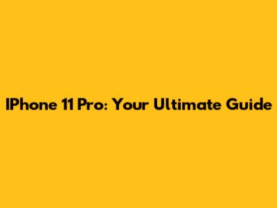 IPhone 11 Pro: Your Ultimate Guide