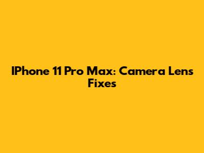 IPhone 11 Pro Max: Camera Lens Fixes