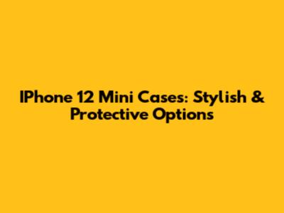 IPhone 12 Mini Cases: Stylish & Protective Options