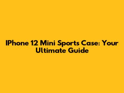 IPhone 12 Mini Sports Case: Your Ultimate Guide