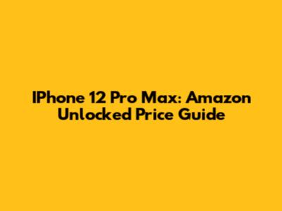 IPhone 12 Pro Max: Amazon Unlocked Price Guide