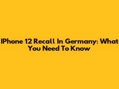 IPhone 12 Recall In Germany: What You Need To Know