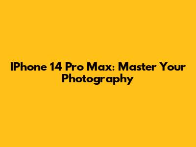 IPhone 14 Pro Max: Master Your Photography