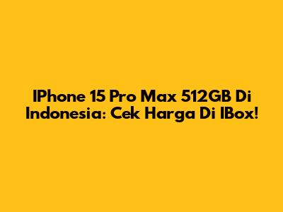 IPhone 15 Pro Max 512GB Di Indonesia: Cek Harga Di IBox!