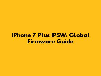IPhone 7 Plus IPSW: Global Firmware Guide