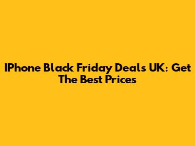 IPhone Black Friday Deals UK: Get The Best Prices