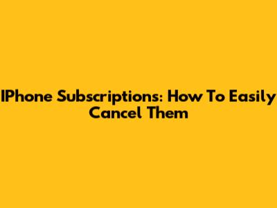 IPhone Subscriptions: How To Easily Cancel Them