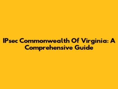 IPsec Commonwealth Of Virginia: A Comprehensive Guide