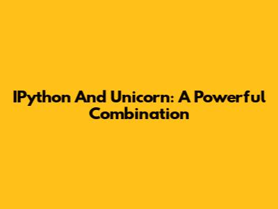 IPython And Unicorn: A Powerful Combination