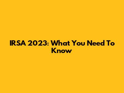 IRSA 2023: What You Need To Know