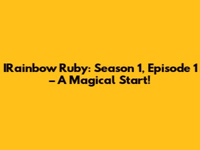 IRainbow Ruby: Season 1, Episode 1 – A Magical Start!
