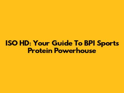 ISO HD: Your Guide To BPI Sports' Protein Powerhouse