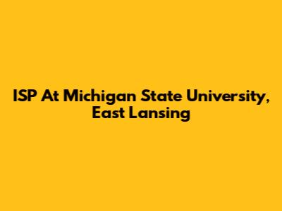 ISP At Michigan State University, East Lansing