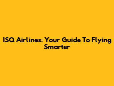 ISQ Airlines: Your Guide To Flying Smarter