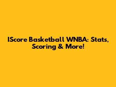 IScore Basketball WNBA: Stats, Scoring & More!