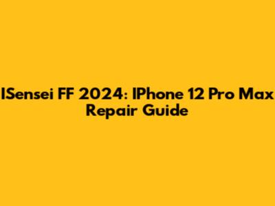 ISensei FF 2024: IPhone 12 Pro Max Repair Guide
