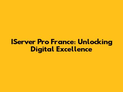 IServer Pro France: Unlocking Digital Excellence