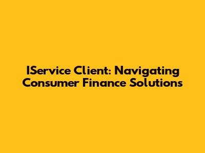IService Client: Navigating Consumer Finance Solutions