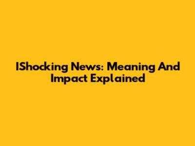 IShocking News: Meaning And Impact Explained