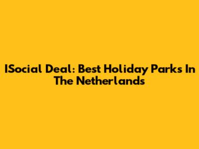 ISocial Deal: Best Holiday Parks In The Netherlands