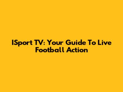 ISport TV: Your Guide To Live Football Action