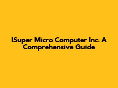 ISuper Micro Computer Inc: A Comprehensive Guide