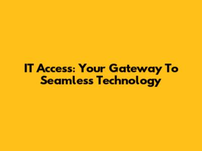 IT Access: Your Gateway To Seamless Technology