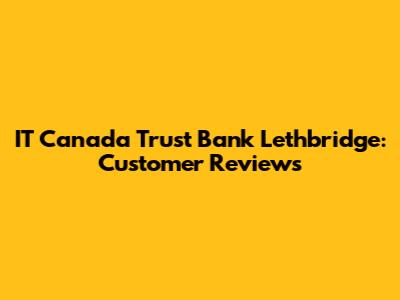 IT Canada Trust Bank Lethbridge: Customer Reviews