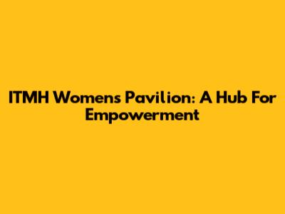 ITMH Women's Pavilion: A Hub For Empowerment