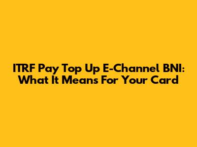 ITRF Pay Top Up E-Channel BNI: What It Means For Your Card