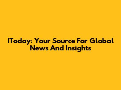 IToday: Your Source For Global News And Insights
