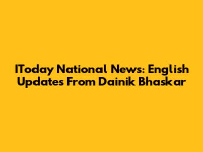 IToday National News: English Updates From Dainik Bhaskar
