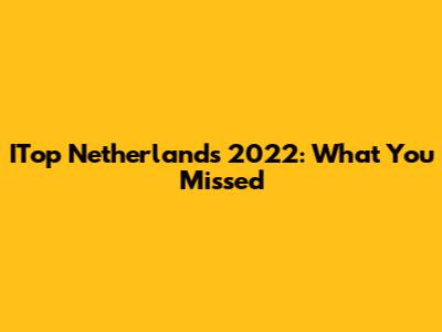 ITop Netherlands 2022: What You Missed