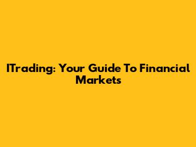 ITrading: Your Guide To Financial Markets