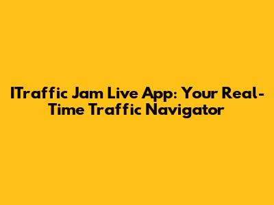 ITraffic Jam Live App: Your Real-Time Traffic Navigator