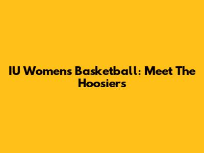IU Women's Basketball: Meet The Hoosiers