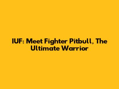 IUF: Meet Fighter Pitbull, The Ultimate Warrior