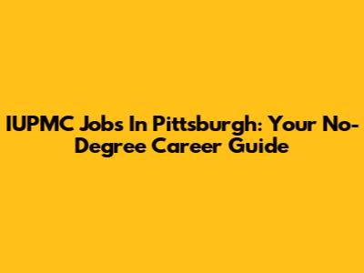 IUPMC Jobs In Pittsburgh: Your No-Degree Career Guide