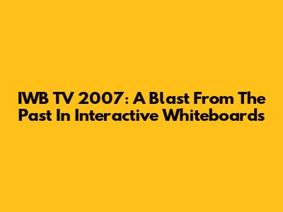 IWB TV 2007: A Blast From The Past In Interactive Whiteboards
