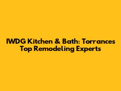 IWDG Kitchen & Bath: Torrance's Top Remodeling Experts