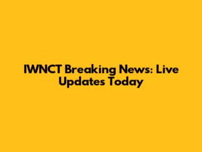 IWNCT Breaking News: Live Updates Today