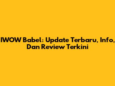 IWOW Babel: Update Terbaru, Info, Dan Review Terkini