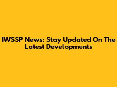 IWSSP News: Stay Updated On The Latest Developments