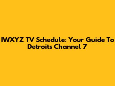 IWXYZ TV Schedule: Your Guide To Detroit's Channel 7