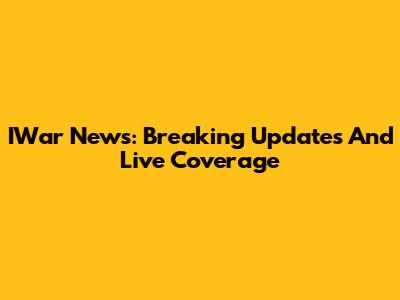 IWar News: Breaking Updates And Live Coverage